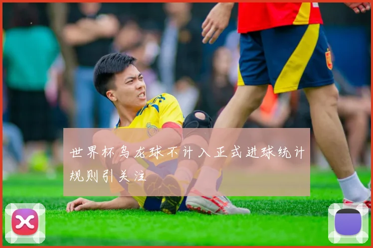 世界杯乌龙球不计入正式进球统计规则引关注