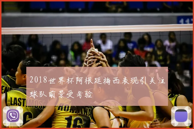 2018世界杯阿根廷梅西表现引关注球队前景受考验