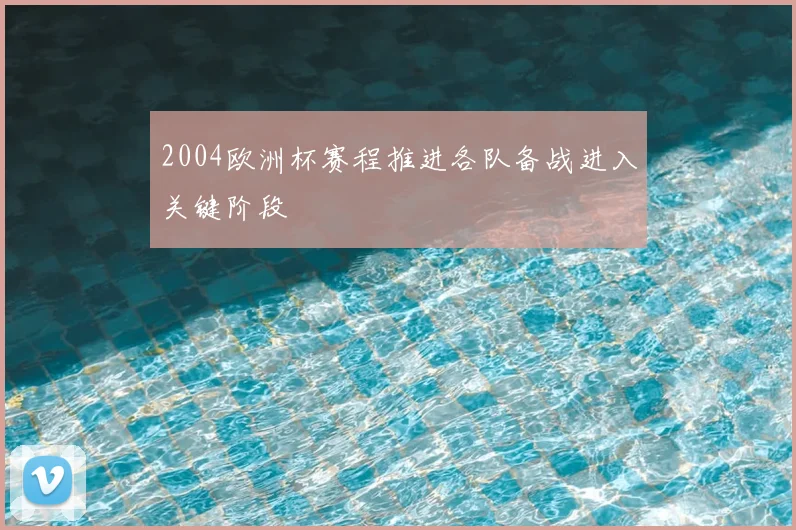 2004欧洲杯赛程推进各队备战进入关键阶段