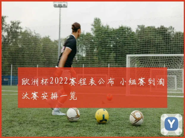 欧洲杯2022赛程表公布 小组赛到淘汰赛安排一览