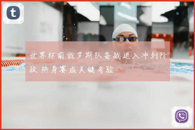 世界杯前俄罗斯队备战进入冲刺阶段 热身赛成关键考验