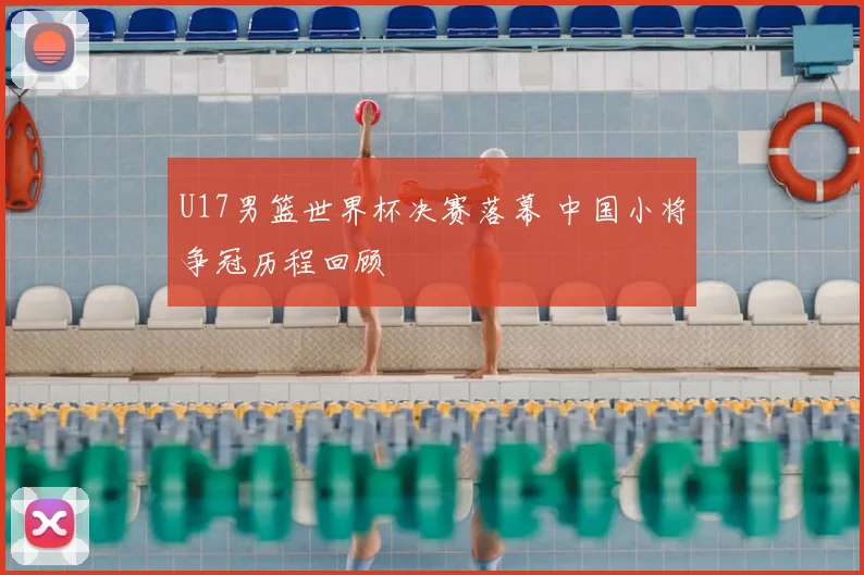U17男篮世界杯决赛落幕 中国小将争冠历程回顾