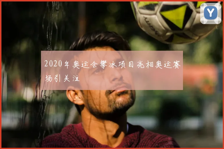2020年奥运会攀冰项目亮相奥运赛场引关注