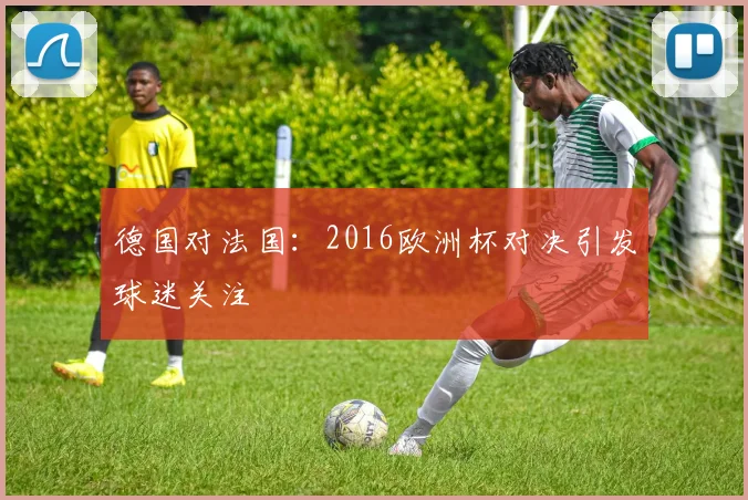 德国对法国：2016欧洲杯对决引发球迷关注